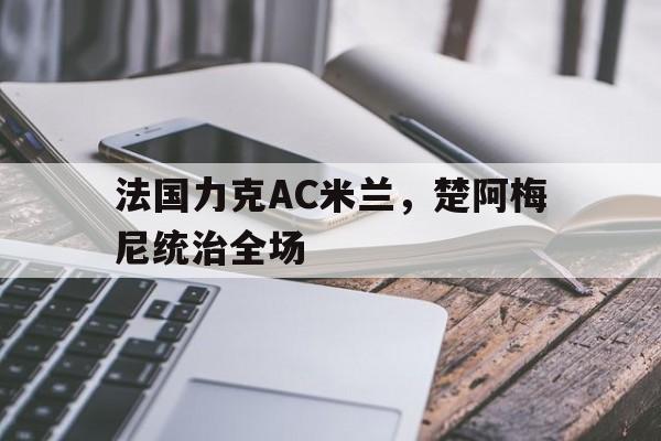 法国力克AC米兰，楚阿梅尼统治全场